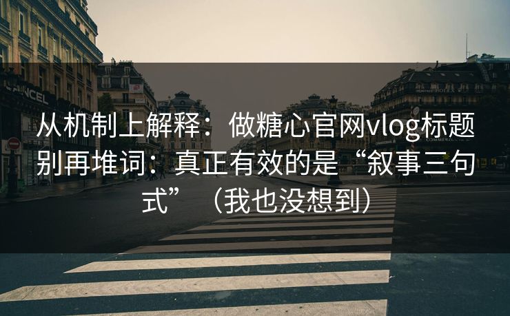 从机制上解释：做糖心官网vlog标题别再堆词：真正有效的是“叙事三句式”（我也没想到）