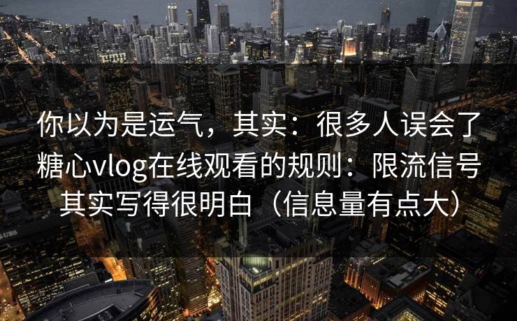 你以为是运气，其实：很多人误会了糖心vlog在线观看的规则：限流信号其实写得很明白（信息量有点大）