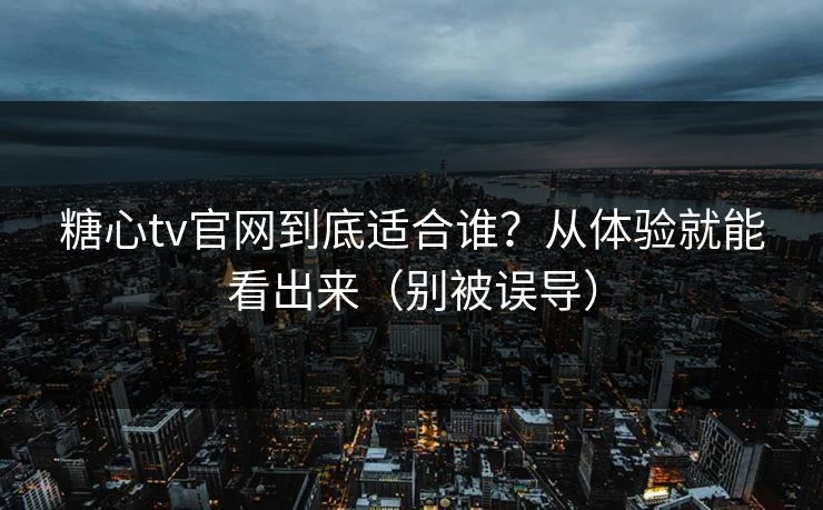 糖心tv官网到底适合谁？从体验就能看出来（别被误导）