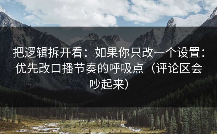 把逻辑拆开看：如果你只改一个设置：优先改口播节奏的呼吸点（评论区会吵起来）