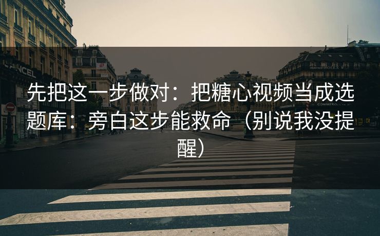 先把这一步做对：把糖心视频当成选题库：旁白这步能救命（别说我没提醒）