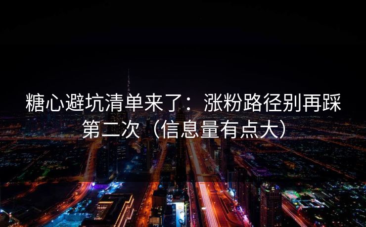 糖心避坑清单来了：涨粉路径别再踩第二次（信息量有点大）