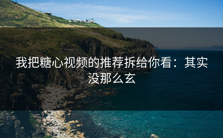 我把糖心视频的推荐拆给你看：其实没那么玄