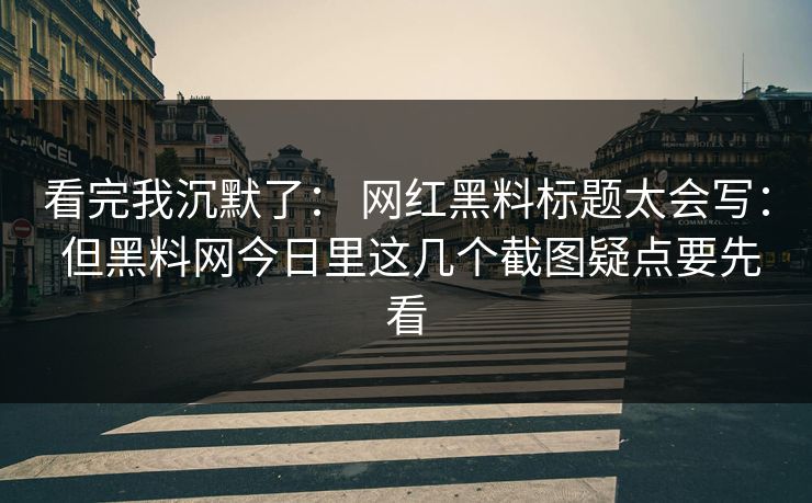 看完我沉默了： 网红黑料标题太会写： 但黑料网今日里这几个截图疑点要先看